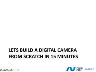 LETS BUILD A DIGITAL CAMERA
FROM SCRATCH IN 15 MINUTES
 