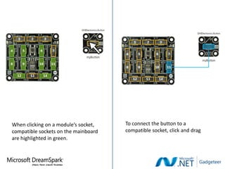 When clicking on a module’s socket,   To connect the button to a
compatible sockets on the mainboard   compatible socket, click and drag
are highlighted in green.
 