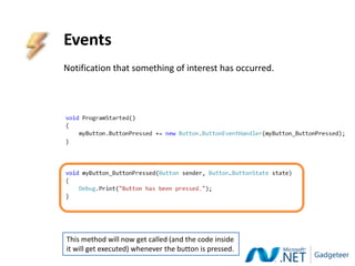 Events
Notification that something of interest has occurred.




This method will now get called (and the code inside
it will get executed) whenever the button is pressed.
 