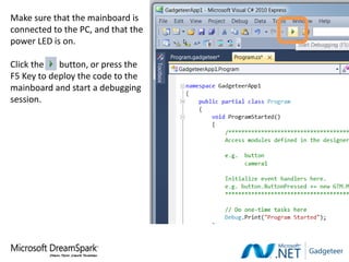 Make sure that the mainboard is
connected to the PC, and that the
power LED is on.

Click the   button, or press the
F5 Key to deploy the code to the
mainboard and start a debugging
session.
 