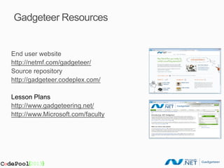 Gadgeteer Resources


End user website
http://netmf.com/gadgeteer/
Source repository
http://gadgeteer.codeplex.com/

Lesson Plans
http://www.gadgeteering.net/
http://www.Microsoft.com/faculty
 