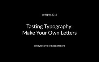 codepot 2015
Tasting Typography:
Make Your Own Letters
@khyroslava @magdazadara
 