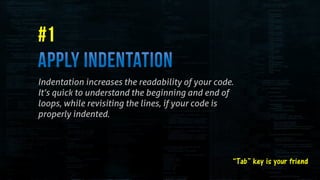 “Tab” key is your friend
Indentation increases the readability of your code.
It’s quick to understand the beginning and end of
loops, while revisiting the lines, if your code is
properly indented.
 