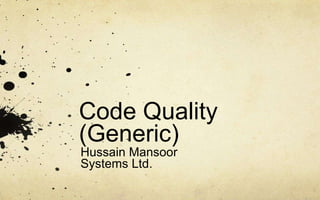 Code Quality 
(Generic) 
Hussain Mansoor 
Systems Ltd. 
 