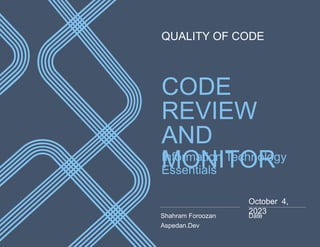 CODE
REVIEW
AND
MONITOR
QUALITY OF CODE
Information Technology
Essentials
Shahram Foroozan
Aspedan.Dev
October 4,
2023
Date
 