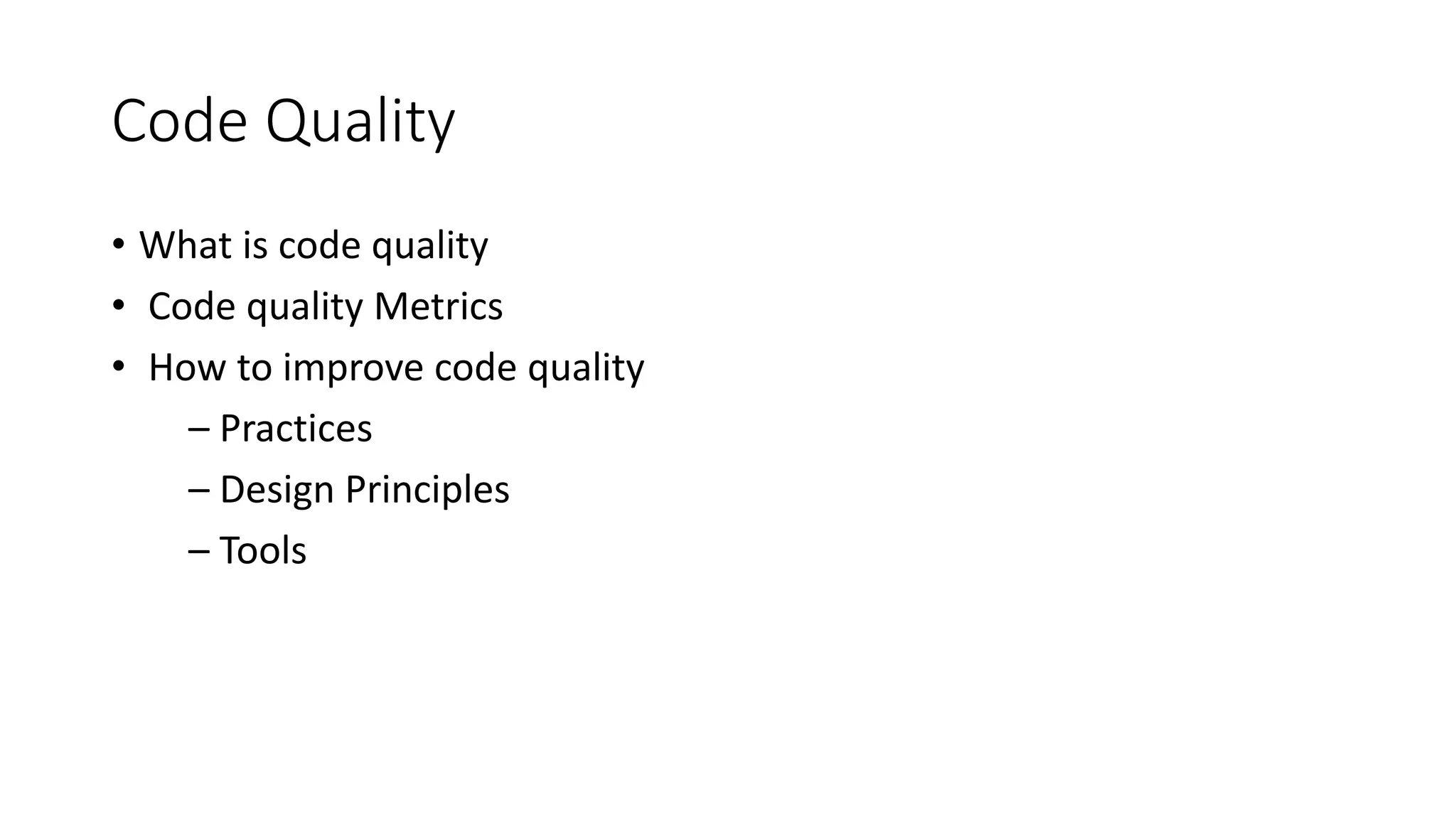 Code Quality
• What is code quality
• Code quality Metrics
• How to improve code quality
– Practices
– Design Principles
– Tools