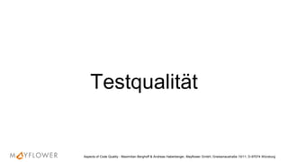 Testqualität
Aspects of Code Quality - Maximilian Berghoff & Andreas Haberberger, Mayflower GmbH, Gneisenaustraße 10/11, D-97074 Würzburg
 