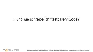 ...und wie schreibe ich “testbaren” Code?
Aspects of Code Quality - Maximilian Berghoff & Andreas Haberberger, Mayflower GmbH, Gneisenaustraße 10/11, D-97074 Würzburg
 