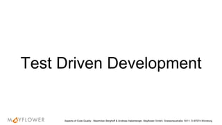 Test Driven Development
Aspects of Code Quality - Maximilian Berghoff & Andreas Haberberger, Mayflower GmbH, Gneisenaustraße 10/11, D-97074 Würzburg
 
