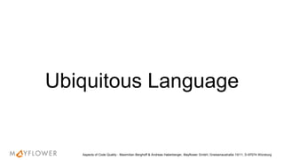 Ubiquitous Language
Aspects of Code Quality - Maximilian Berghoff & Andreas Haberberger, Mayflower GmbH, Gneisenaustraße 10/11, D-97074 Würzburg
 