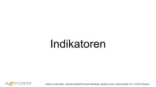 Indikatoren
Aspects of Code Quality - Maximilian Berghoff & Andreas Haberberger, Mayflower GmbH, Gneisenaustraße 10/11, D-97074 Würzburg
 