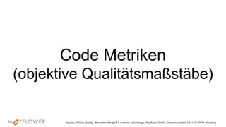Code Metriken
(objektive Qualitätsmaßstäbe)
Aspects of Code Quality - Maximilian Berghoff & Andreas Haberberger, Mayflower GmbH, Gneisenaustraße 10/11, D-97074 Würzburg
 