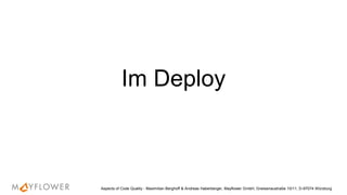 Im Deploy
Aspects of Code Quality - Maximilian Berghoff & Andreas Haberberger, Mayflower GmbH, Gneisenaustraße 10/11, D-97074 Würzburg
 