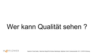Wer kann Qualität sehen ?
Aspects of Code Quality - Maximilian Berghoff & Andreas Haberberger, Mayflower GmbH, Gneisenaustraße 10/11, D-97074 Würzburg
 