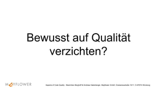 Bewusst auf Qualität
verzichten?
Aspects of Code Quality - Maximilian Berghoff & Andreas Haberberger, Mayflower GmbH, Gneisenaustraße 10/11, D-97074 Würzburg
 
