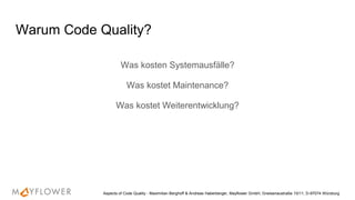 Warum Code Quality?
Was kosten Systemausfälle?
Was kostet Maintenance?
Was kostet Weiterentwicklung?
Aspects of Code Quality - Maximilian Berghoff & Andreas Haberberger, Mayflower GmbH, Gneisenaustraße 10/11, D-97074 Würzburg
 