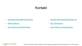 - Maximilian.Berghoff@mayflower.de
- @ElectricMaxxx
- https://github.com/ElectricMaxxx
Aspects of Code Quality - Maximilian Berghoff & Andreas Haberberger, Mayflower GmbH, Gneisenaustraße 10/11, D-97074 Würzburg
Kontakt
- Andreas.Haberberger@mayflower.de
- @A_Haberberger
- https://github.com/ahaberberger
 