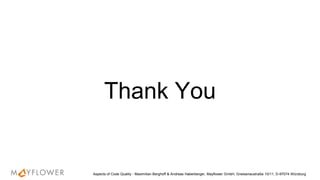 Thank You
Aspects of Code Quality - Maximilian Berghoff & Andreas Haberberger, Mayflower GmbH, Gneisenaustraße 10/11, D-97074 Würzburg
 