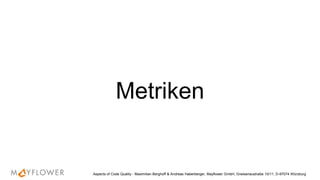 Metriken
Aspects of Code Quality - Maximilian Berghoff & Andreas Haberberger, Mayflower GmbH, Gneisenaustraße 10/11, D-97074 Würzburg
 