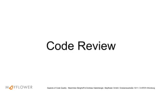 Code Review
Aspects of Code Quality - Maximilian Berghoff & Andreas Haberberger, Mayflower GmbH, Gneisenaustraße 10/11, D-97074 Würzburg
 