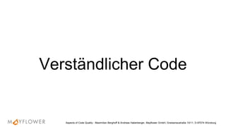 Verständlicher Code
Aspects of Code Quality - Maximilian Berghoff & Andreas Haberberger, Mayflower GmbH, Gneisenaustraße 10/11, D-97074 Würzburg
 