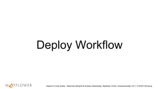 Deploy Workflow
Aspects of Code Quality - Maximilian Berghoff & Andreas Haberberger, Mayflower GmbH, Gneisenaustraße 10/11, D-97074 Würzburg
 
