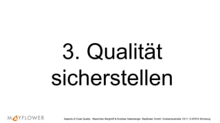 3. Qualität
sicherstellen
Aspects of Code Quality - Maximilian Berghoff & Andreas Haberberger, Mayflower GmbH, Gneisenaustraße 10/11, D-97074 Würzburg
 