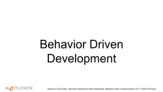 Behavior Driven
Development
Aspects of Code Quality - Maximilian Berghoff & Andreas Haberberger, Mayflower GmbH, Gneisenaustraße 10/11, D-97074 Würzburg
 