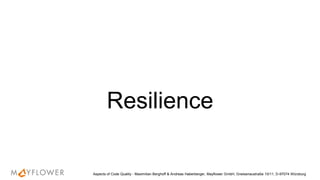 Resilience
Aspects of Code Quality - Maximilian Berghoff & Andreas Haberberger, Mayflower GmbH, Gneisenaustraße 10/11, D-97074 Würzburg
 