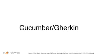 Cucumber/Gherkin
Aspects of Code Quality - Maximilian Berghoff & Andreas Haberberger, Mayflower GmbH, Gneisenaustraße 10/11, D-97074 Würzburg
 