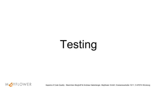 Testing
Aspects of Code Quality - Maximilian Berghoff & Andreas Haberberger, Mayflower GmbH, Gneisenaustraße 10/11, D-97074 Würzburg
 