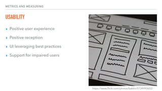 METRICS AND MEASURING
USABILITY
▸ Positive user experience
▸ Positive reception
▸ UI leveraging best practices
▸ Support for impaired users
https://www.ﬂickr.com/photos/baldiri/5734993652/
 