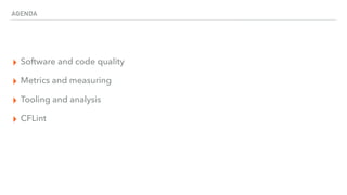 AGENDA
▸ Software and code quality
▸ Metrics and measuring
▸ Tooling and analysis
▸ CFLint
 