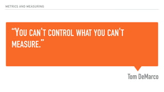 “YOU CAN'T CONTROL WHAT YOU CAN'T
MEASURE.”
Tom DeMarco
METRICS AND MEASURING
 