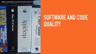 SOFTWARE AND CODE
QUALITY
https://www.ﬂickr.com/photos/jakecaptive/47697477
 