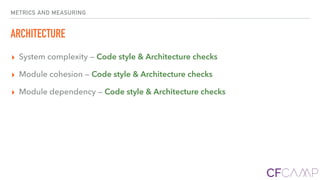 METRICS AND MEASURING
ARCHITECTURE
▸ System complexity — Code style & Architecture checks
▸ Module cohesion — Code style & Architecture checks
▸ Module dependency — Code style & Architecture checks
 