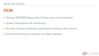 TOOLING AND ANALYSIS
TOOLING
▸ Testing: TDD/BDD/Spec tests, UI tests, user tests, load tests
▸ System management & monitoring
▸ Security: Intrusion detection, penetration testing, code scanner
▸ Code and architecture reviews and style checkers
 