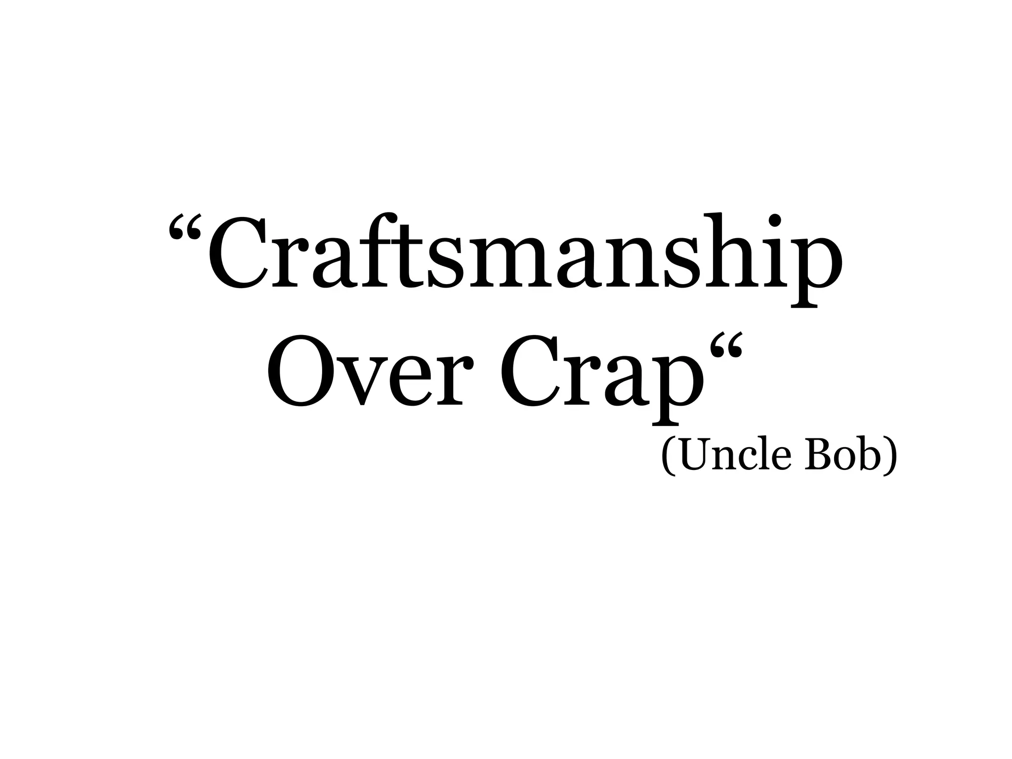 “Craftsmanship
Over Crap“
(Uncle Bob)
 