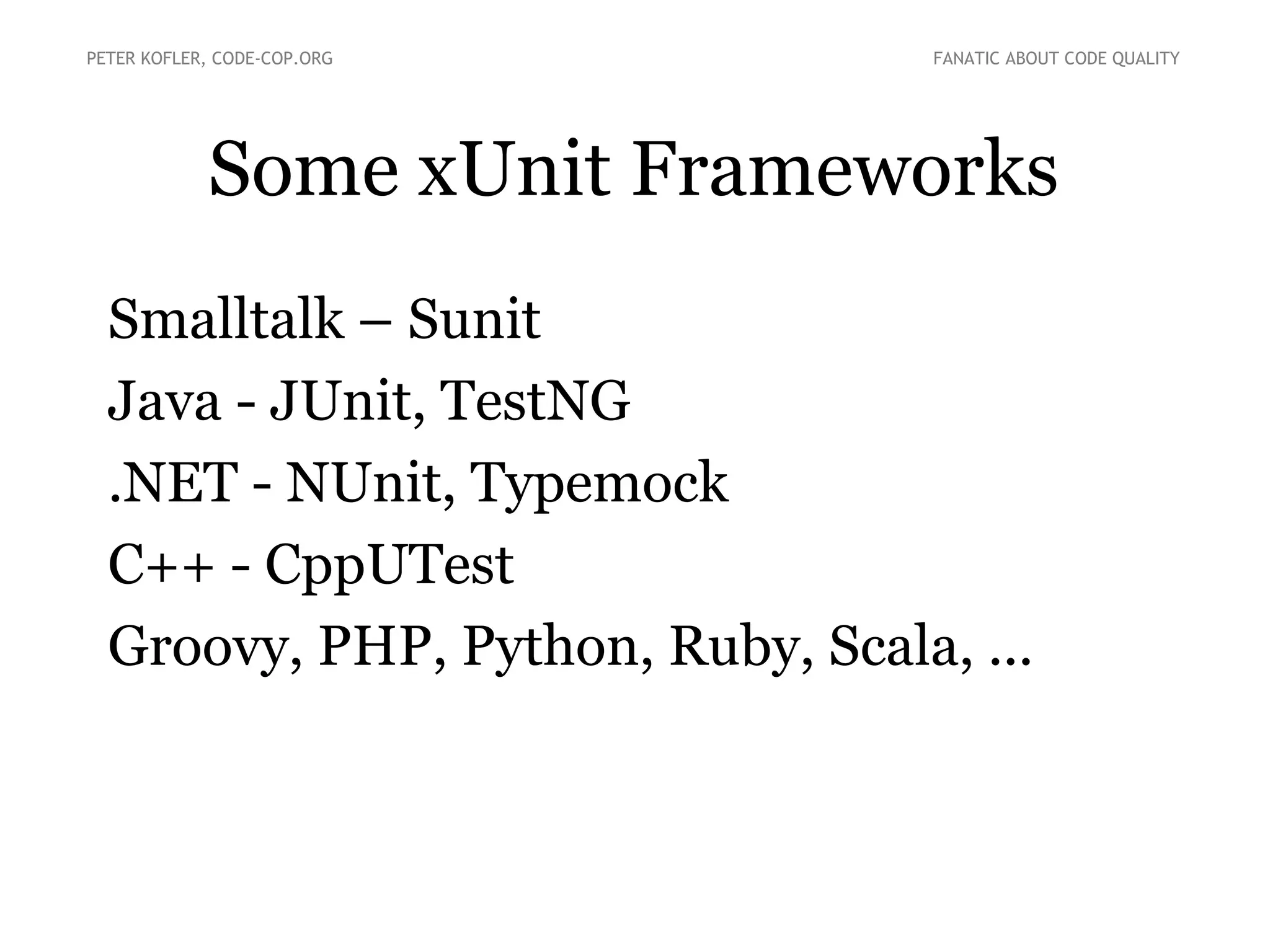 Some xUnit Frameworks
● Smalltalk – SUnit
● Java - JUnit, TestNG
● .NET - NUnit, Typemock
● C++ - CppUTest
● Groovy, PHP, Python, Ruby, Scala, ...
PETER KOFLER, CODE-COP.ORG FANATIC ABOUT CODE QUALITY
 