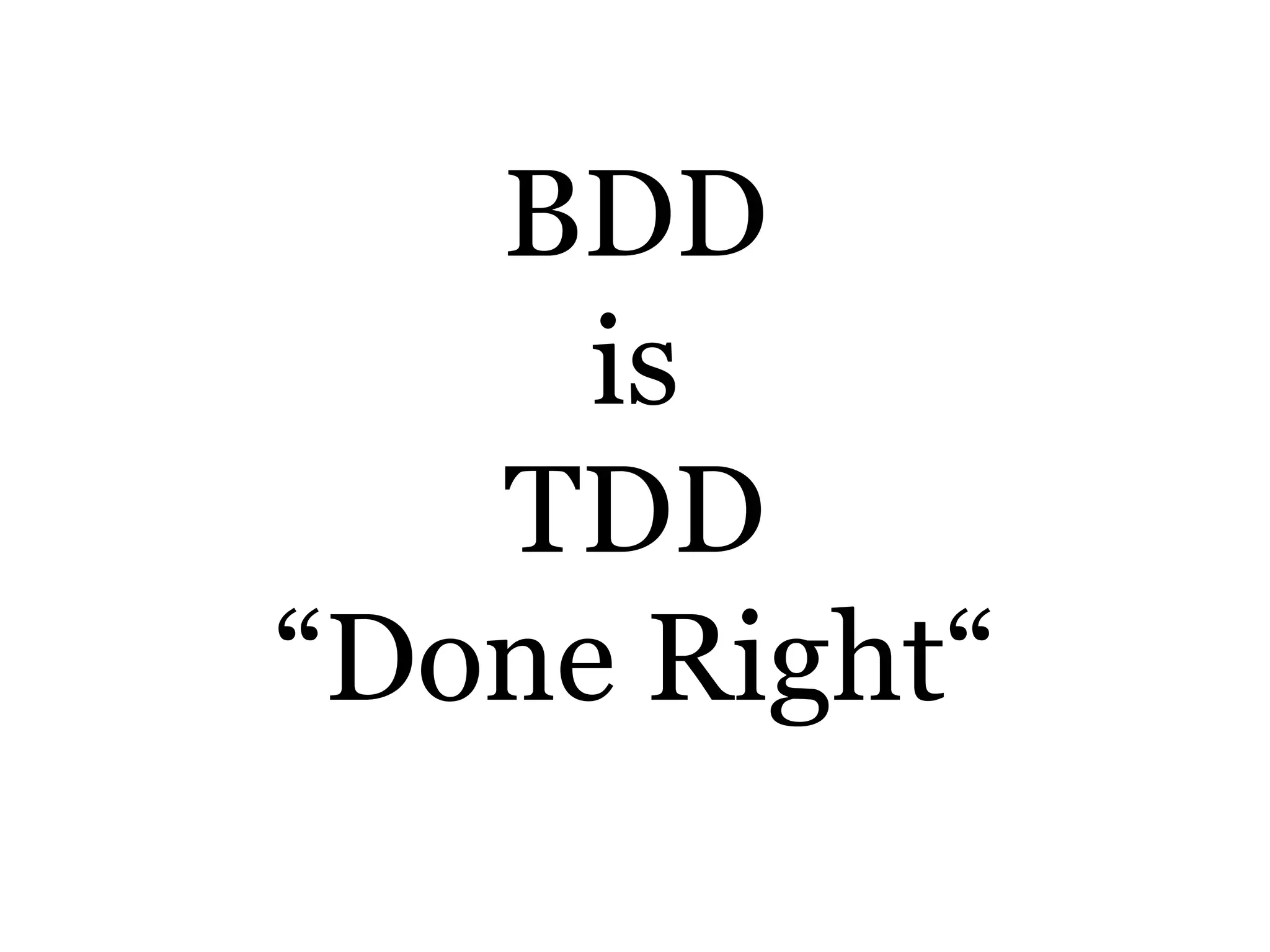 BDD
is
TDD
“Done Right“
 