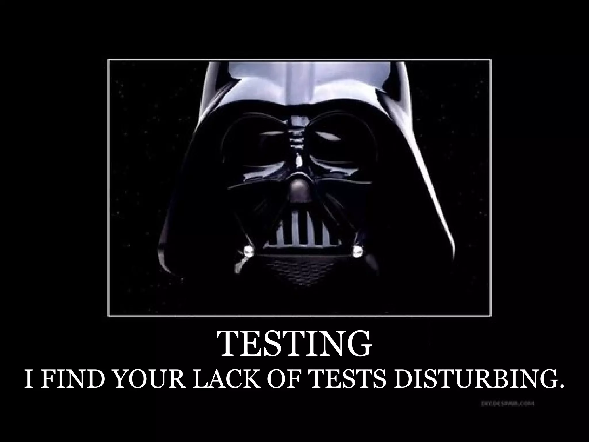 TESTING
I FIND YOUR LACK OF TESTS DISTURBING.
 