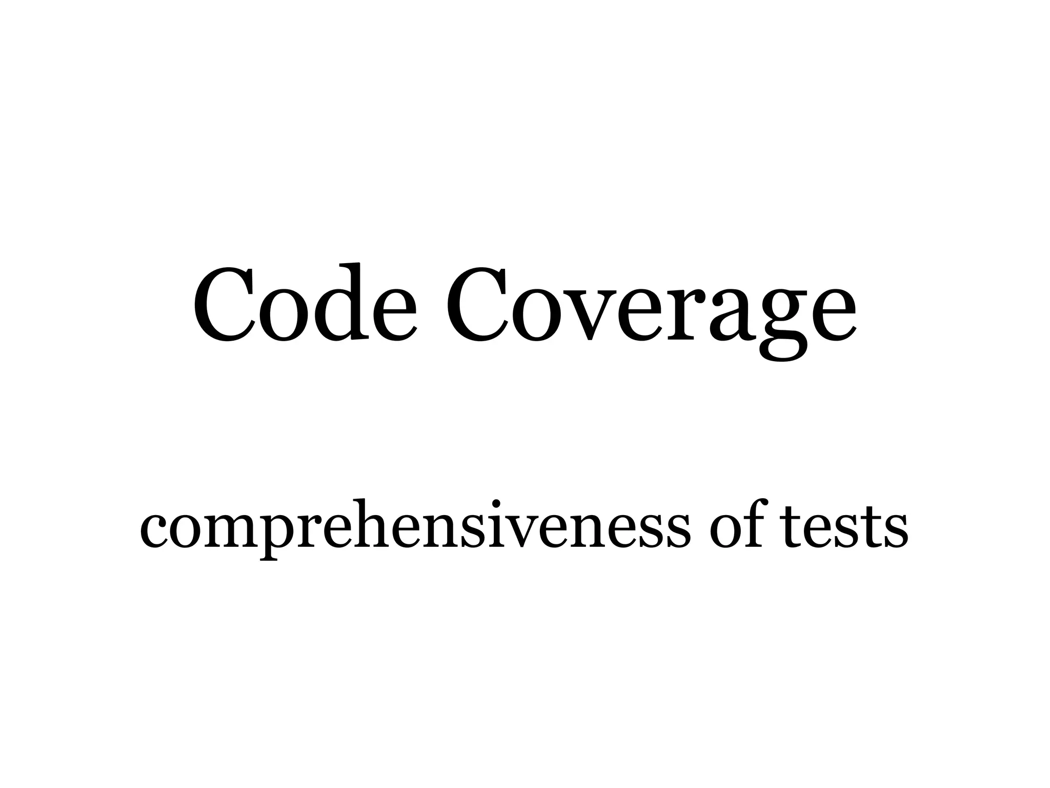 Code Coverage
comprehensiveness of tests
 