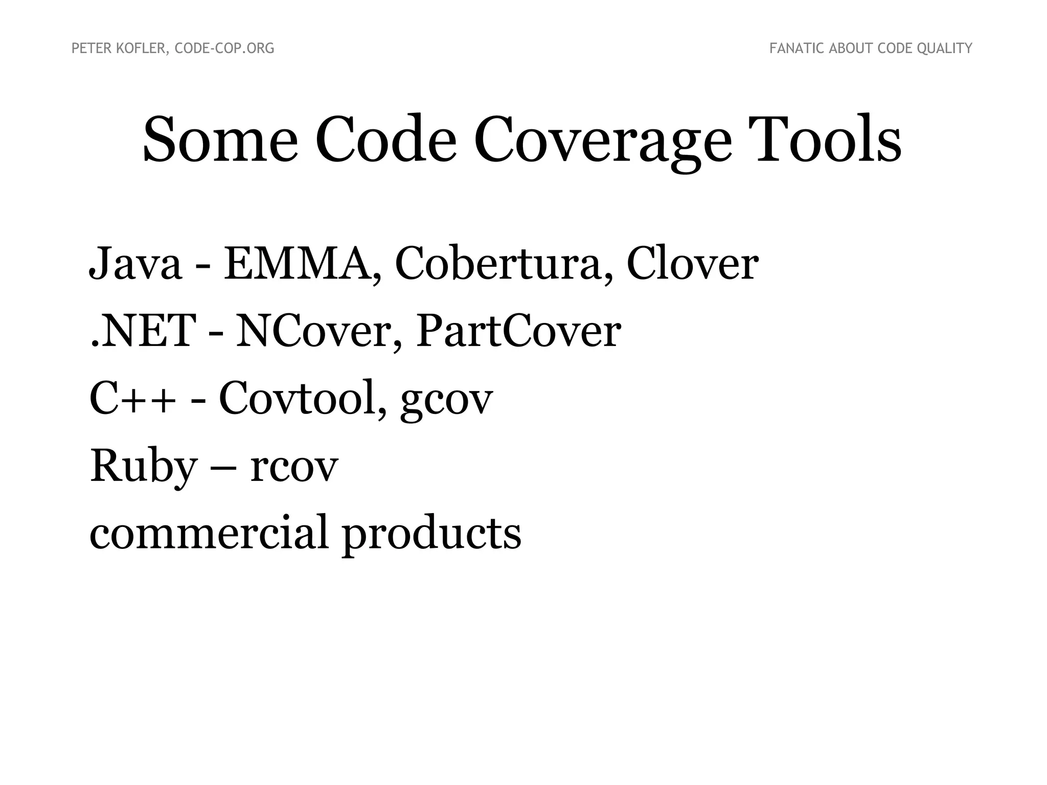 Some Code Coverage Tools
● Java - EMMA, Cobertura, Clover
● .NET - NCover, PartCover
● C++ - Covtool, gcov
● Ruby – rcov
● commercial products
PETER KOFLER, CODE-COP.ORG FANATIC ABOUT CODE QUALITY
 