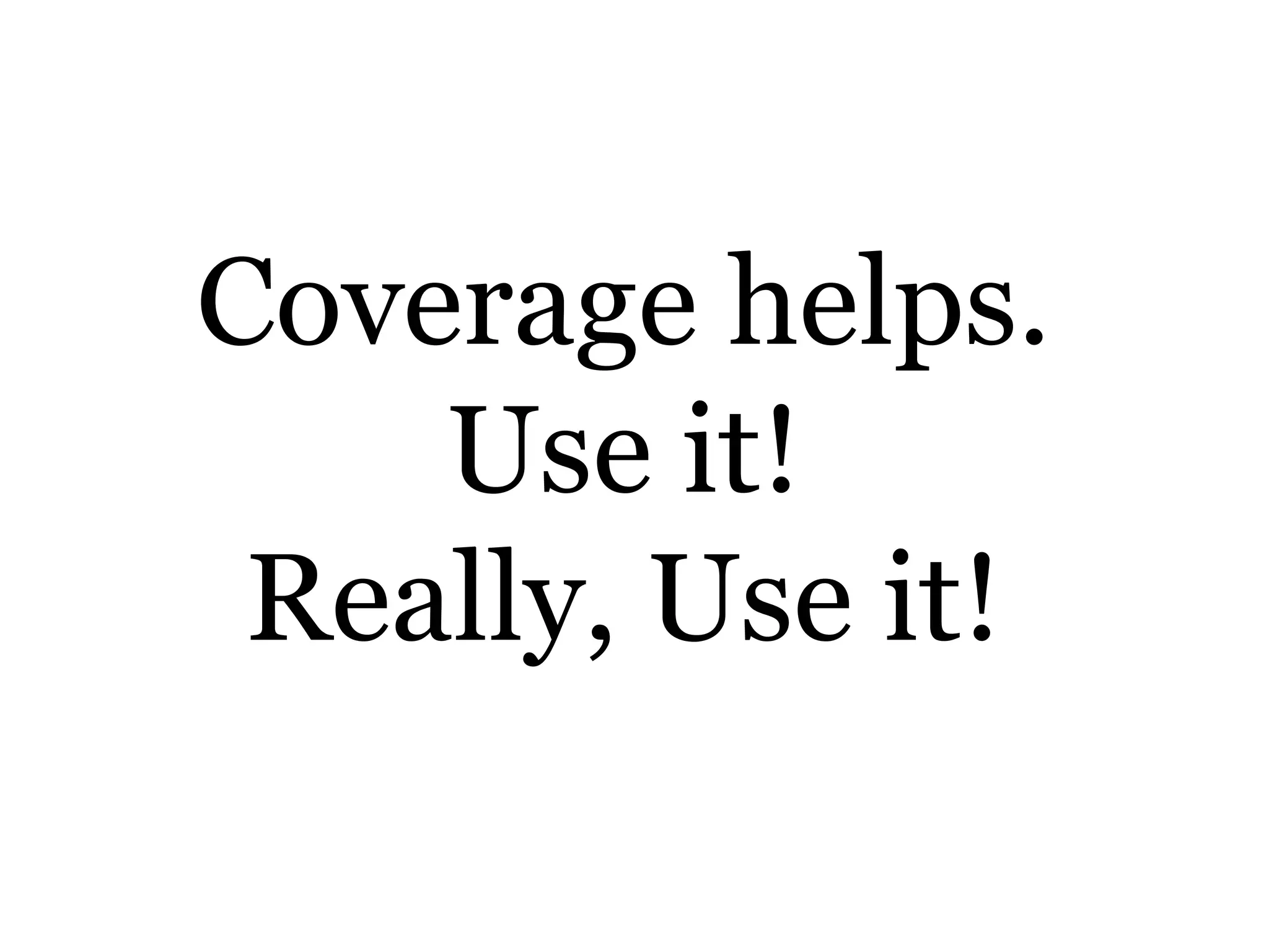 Coverage helps.
Use it!
Really, Use it!
 