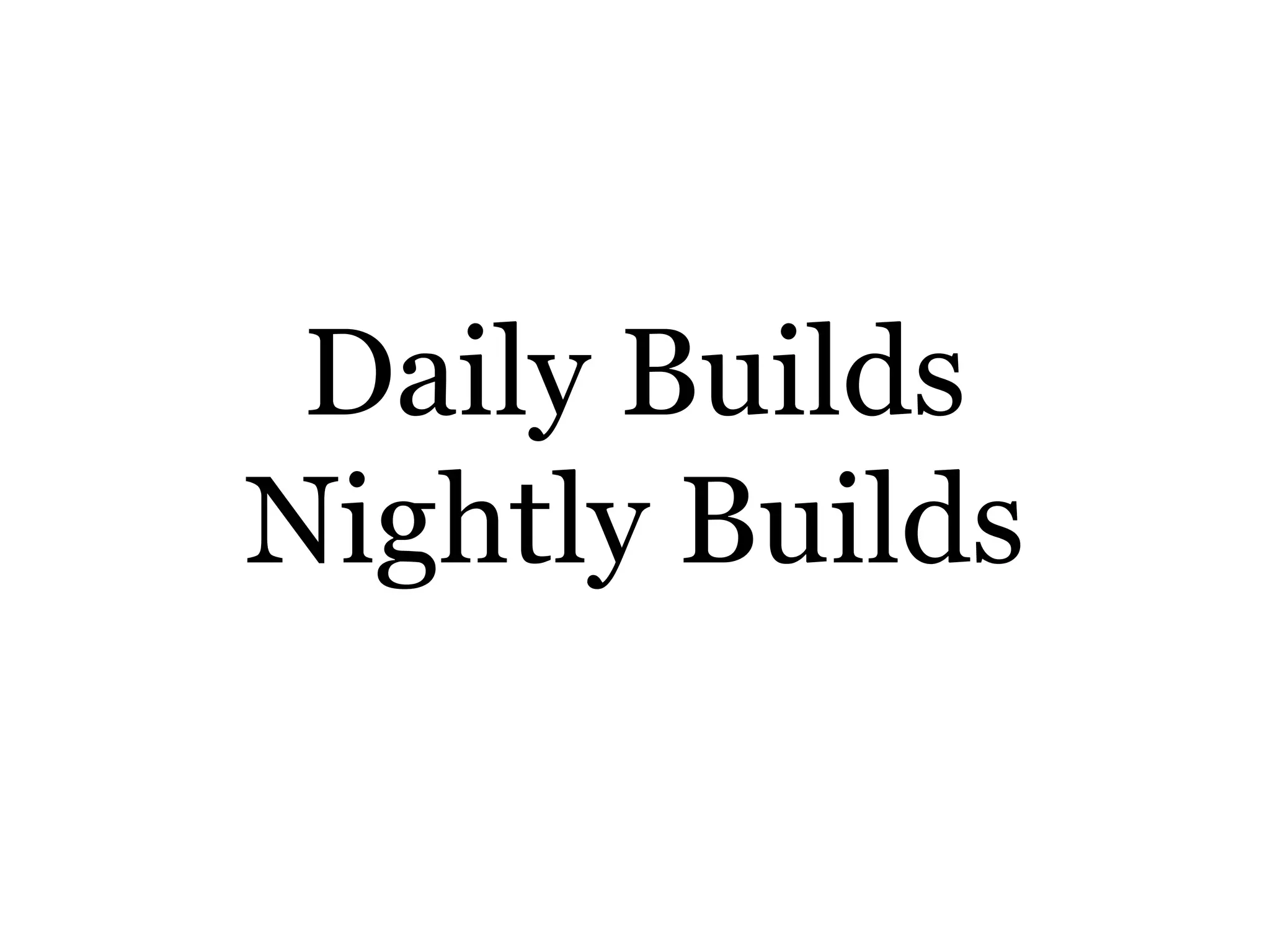 Daily Builds
Nightly Builds
 