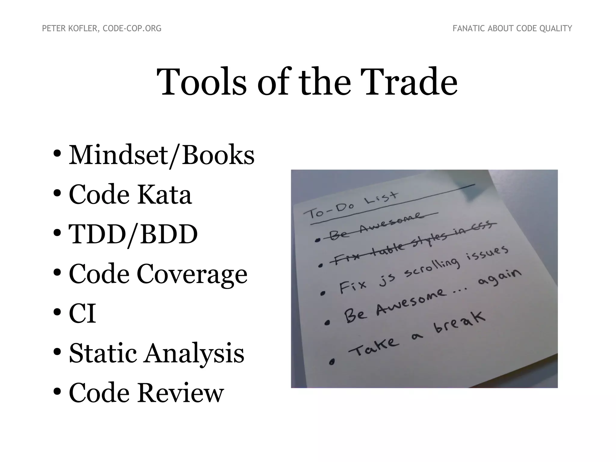 Tools of the Trade
●
Mindset/Books
●
Code Kata
●
TDD/BDD
●
Code Coverage
●
CI
●
Static Analysis
●
Code Review
PETER KOFLER, CODE-COP.ORG FANATIC ABOUT CODE QUALITY
 