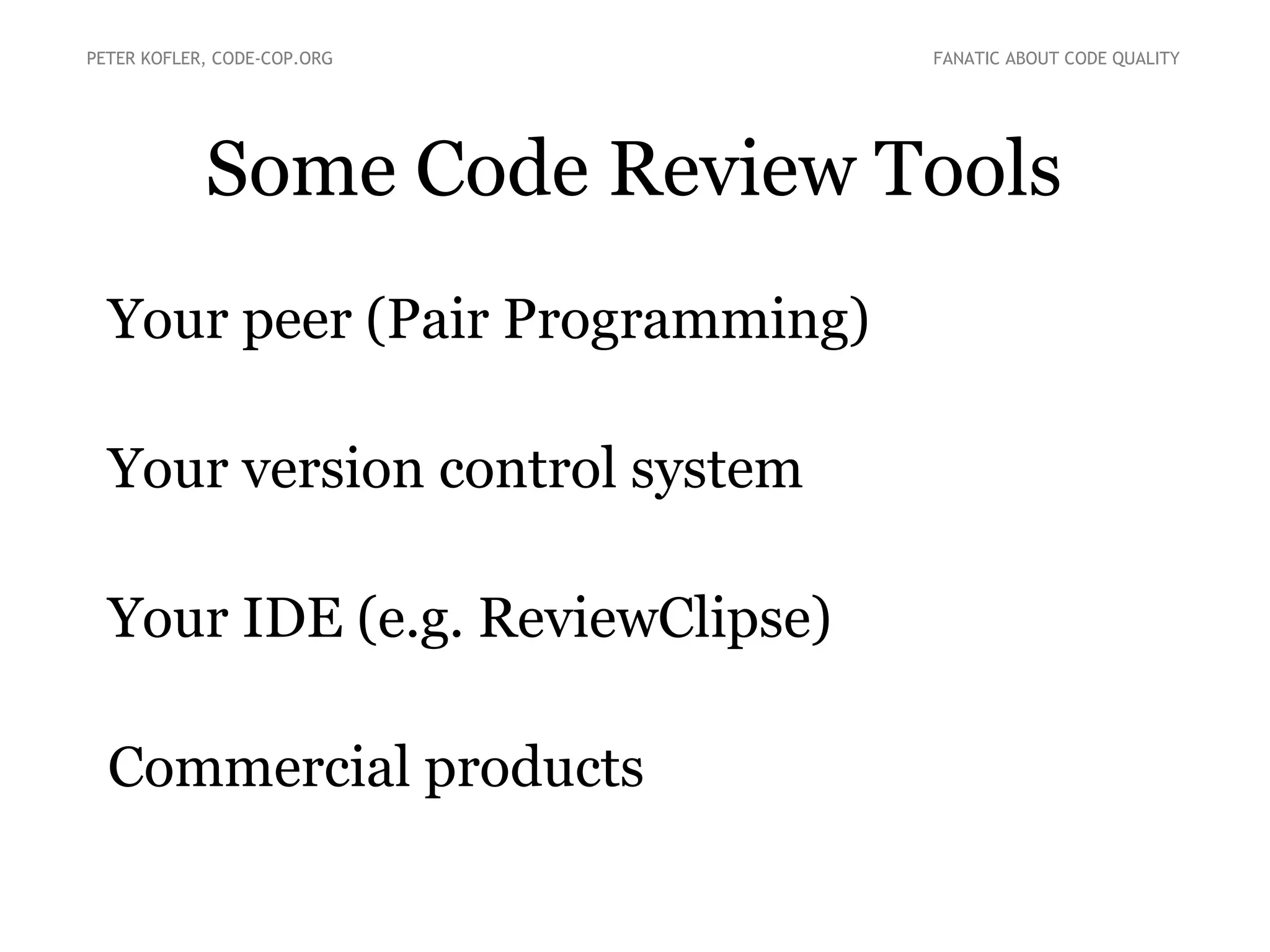 Some Code Review Tools
●
Your peer (Pair Programming)
●
Your version control system
●
Your IDE (e.g. ReviewClipse)
●
Commercial products
PETER KOFLER, CODE-COP.ORG FANATIC ABOUT CODE QUALITY
 