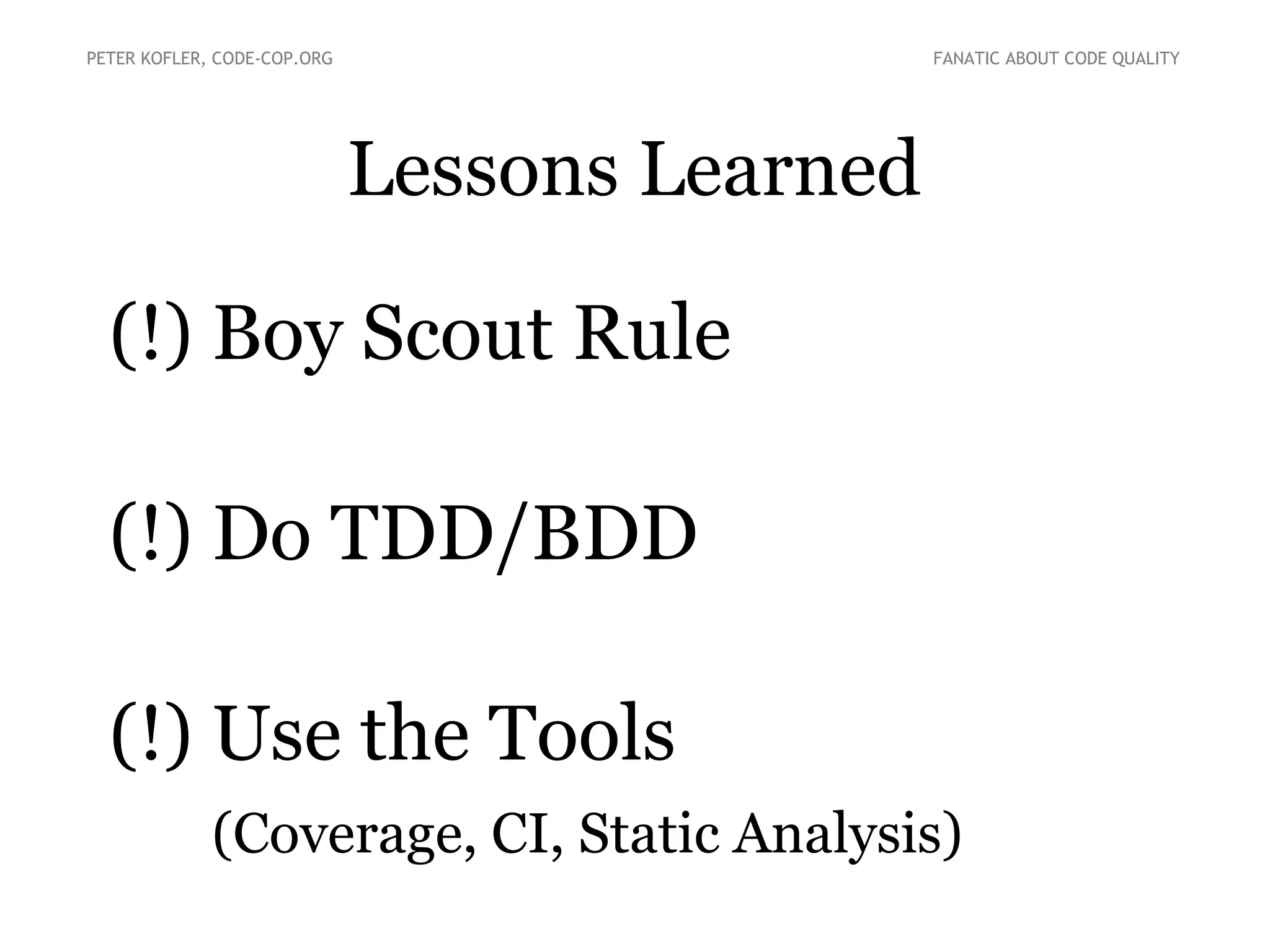 Lessons Learned
(!) Boy Scout Rule
(!) Do TDD/BDD
(!) Use the Tools
(Coverage, CI, Static Analysis)
PETER KOFLER, CODE-COP.ORG FANATIC ABOUT CODE QUALITY
 