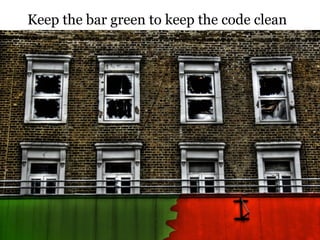 Keep the bar green to keep the code clean
 