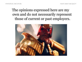The opinions expressed here are my
own and do not necessarily represent
those of current or past employers.
PETER KOFLER, CODE-COP.ORG FANATIC ABOUT CODE QUALITY
 